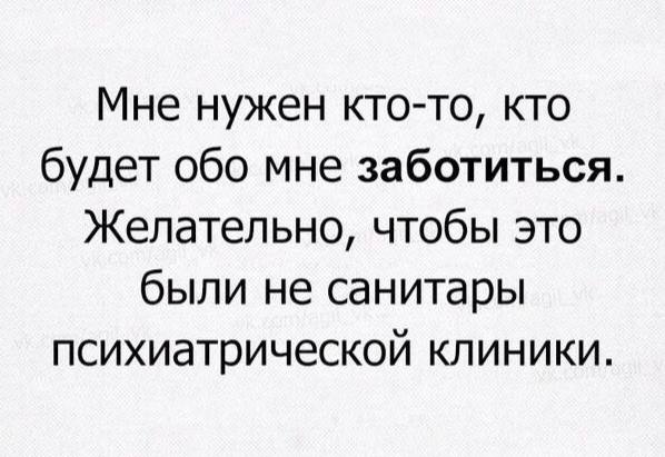 Мне нужен кто-то, кто будет обо мне заботиться Желательно, чтобы это были не санитары психиатрической клиники