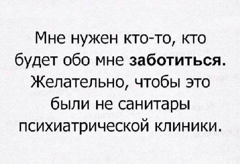 Мне нужен кто-то, кто будет обо мне заботиться Желательно, чтобы это были не санитары психиатрической клиники