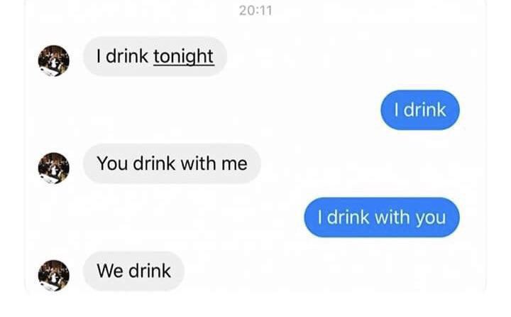 drink tonight You drink with me drink with you We drink