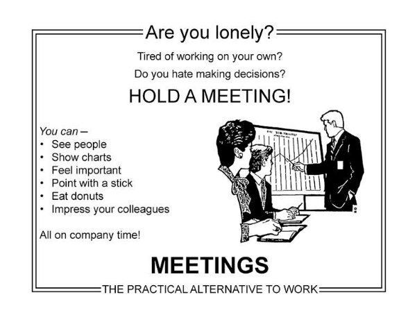Are you lonely? Tired of working on your own? you hate making decisions? HOLD A MEETING! You can See people Show charts if Feel important Point with a stick Eat donuts я 1 Impress your colleagues All 