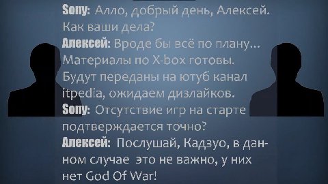 Sony: Алло, добрый день, Алексей. Как ваши дела? Алексей: Вроде бы всё по плану... Материалы по Х-Бох готовы. Будут переданы на ютуб канал itpedia, ожидаем дизлайнов. Отсутствие игр на старте подтверж