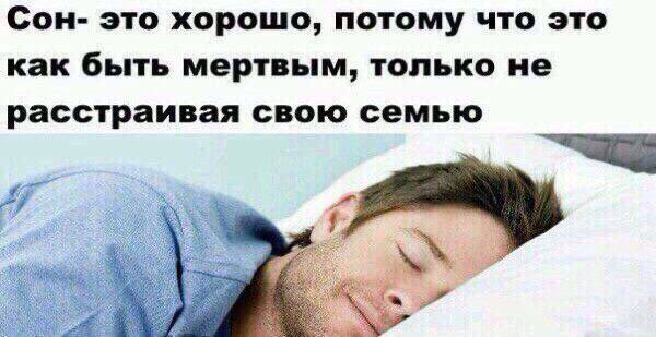 Сон- это хорошо, потому что это как быть мертвым, только не расстраивая свою семью
