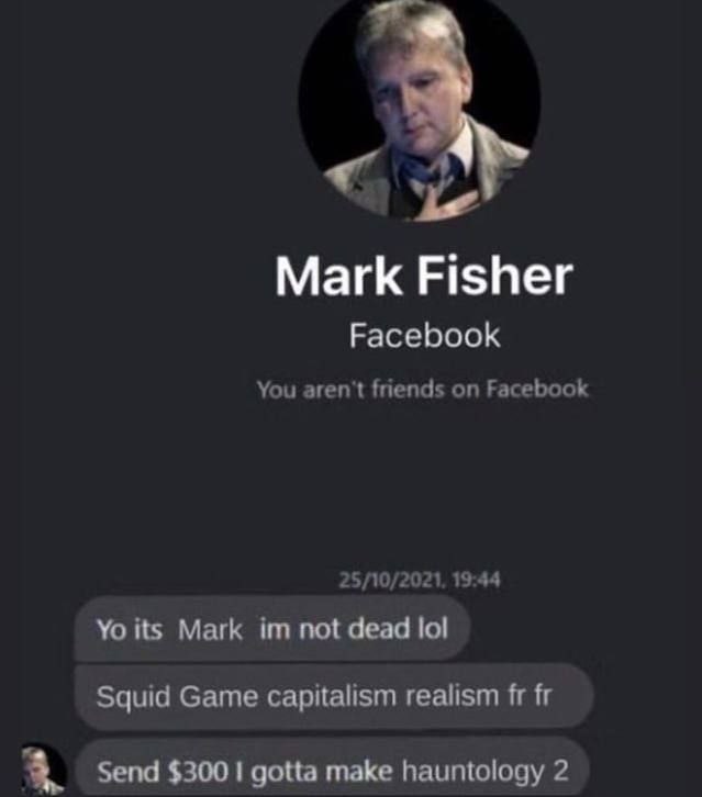 Mark Fisher Facebook You aren't friends on Facebook 25/10/2021. 19:44 its Mark not dead lol Squid Game capitalism realism 2 Send $300 1 gotta make hauntology 2