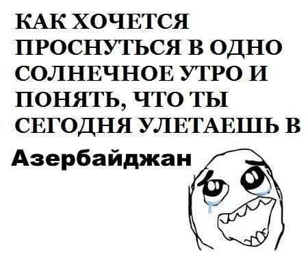 КАК ХОЧЕТСЯ ПРОСНУТЬСЯ В ОДНО СОЛНЕЧНОЕ УТРО И ПОНЯТЬ, ЧТО ТЫ СЕГОДНЯ УЛЕТАЕШЬ В Азербайджан