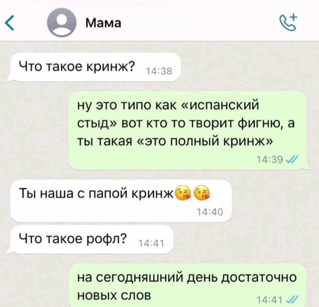 Mama Что такое кринж? ну это типо как «испанский стыд» вот кто то творит фигню, а ты такая «это полный кринж» 14:39 Ты наша с папой Sie +0 Что такое рофл? на сегодняшний день достаточно НОВЫХ СЛОВ 14: