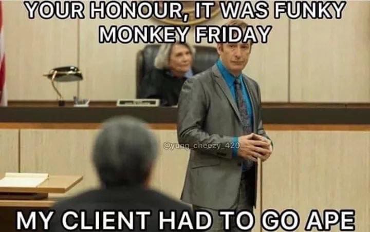 УОУВНОМОЧК, IT MONKEY. FRIDAY MY CLIENT HAD ТО APE