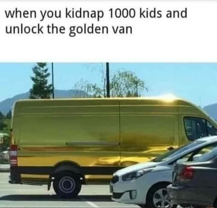 when you kidnap 1000 kids and unlock the golden van