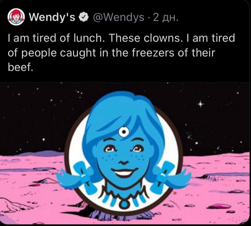 Wendy's lam tired of lunch. These clowns. tired of people caught in the freezers of their beef. о
