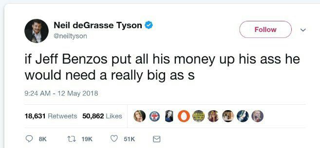 Мей deGrasse Tyson Follow @neiltyson if Jeff Benzos put all his money up his ass he would need a really big as 9:24 12 May 2018 18,631 Retweets 50,862 Likes О 4