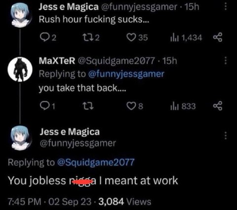 Jess Magica @funnyjessgamer Rush hour fucking sucks... 35 MaXTeR @Squidgame2077 Replying to @funnyjessgamer you take that back.... 833 Jess Magica @funnyjessgamer Replying to @Squidgame2077 You jobles