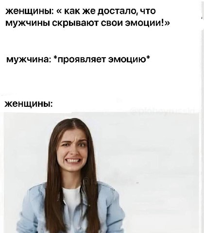 женщины: как же достало, что мужчины скрывают свои эмоции!» мужчина: *проявляет эмоцию* женщины:
