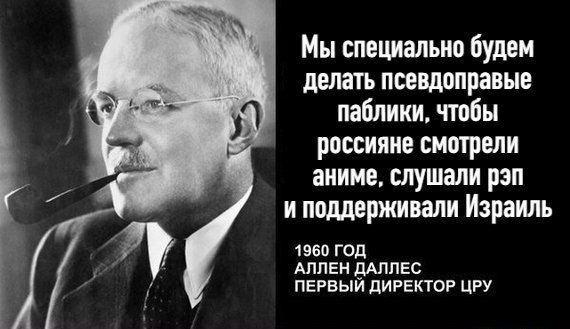 Мы специально будем делать псевдоправые паблики, чтобы россияне смотрели аниме, слушали рэп и поддерживали Израиль 1960 ГОД АЛЛЕН ДАЛЛЕС ПЕРВЫЙ ДИРЕКТОР ЦРУ