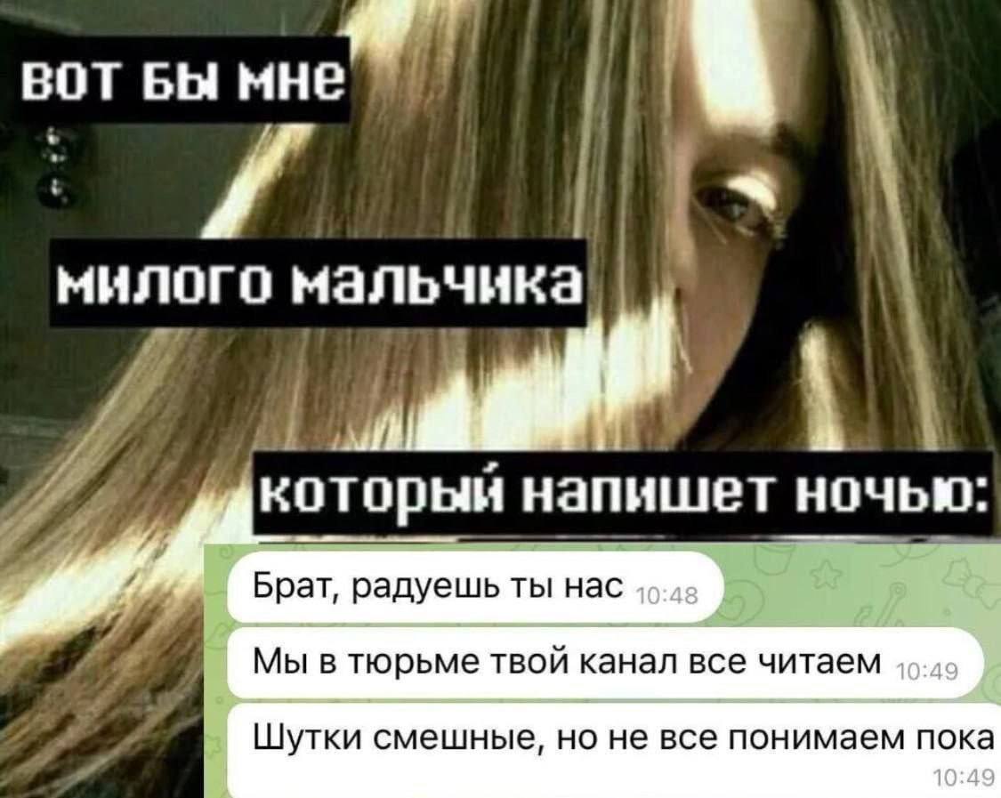 ВОТ БЫ милого мальчика напишет ночью Брат, радуешь ты нас Мы в тюрьме твои канал все читаем Шутки смешные, но не все понимаем пока