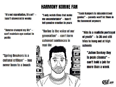 HARMONY KORINE FAN "Trash Humpers is misunderstood "It's not exploitation, it's art" "Lonly watch films that make hasn't showered in weeks me uncomfortable" hasn't genius" parents won't let them in fe