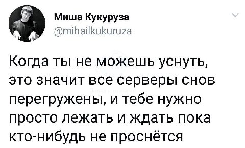 Миша Кукуруза @mihailkukuruza Когда ты не можешь уснуть, это значит все серверы снов перегружены, и тебе нужно просто лежать и ждать пока кто-нибудь не проснётся