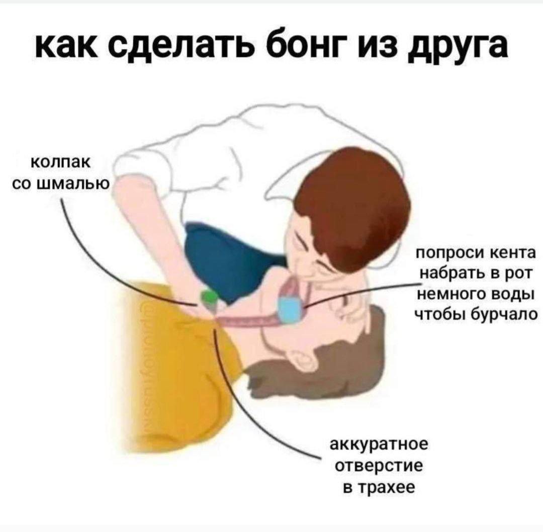как сделать бонг из друга колпак шмалью попроси кента набрать в рот немного воды тобы бурчало к аккуратное отверстие в трахее