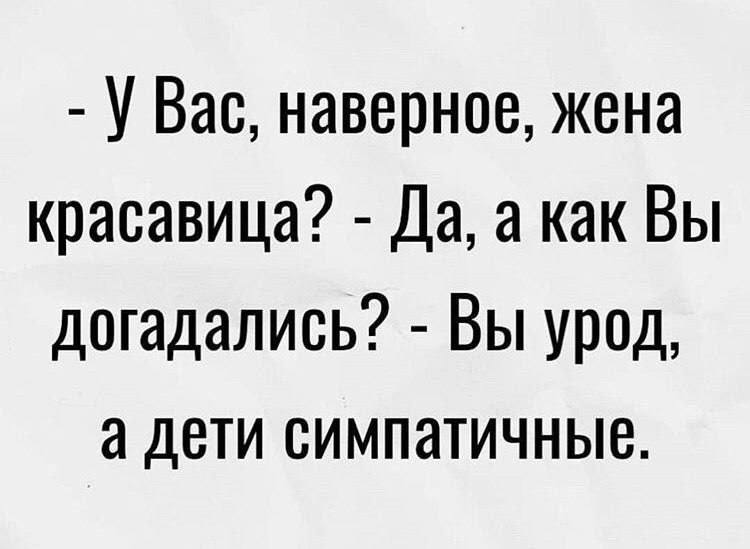 Вас, наверное, жена красавица? Да, а как Вы догадались? Вы урод, а дети симпатичные.