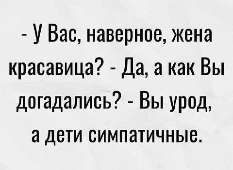 Вас, наверное, жена красавица? Да, а как Вы догадались? Вы урод, а дети симпатичные.