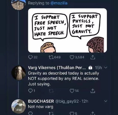 I supPort SvPPoRT Free PHYSICS just мот HATE SPEECH. Мага Vikernes (Thuléan Рег... Gravity as described 15 actually NOT supported any REAL science. Just saying. BUGCHASER Not now varg
