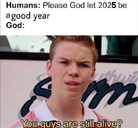Humans: Please God let 2025 be agood year God
