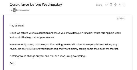 Quick favor before Wednesday Share Hit to summarize 2:29 Hey Michael, Could we refund your subscription and move you onto a free plan for a bit? We're raising next week and would like to out as pre-re