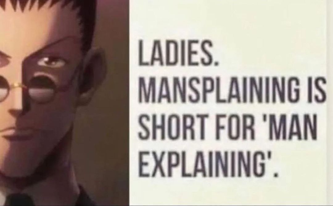 LADIES. MANSPLAINING IS SHORT FOR MAN EXPLAINING