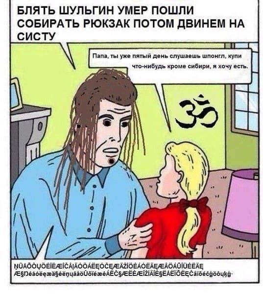 БЛЯТЬ ШУЛЬГИН УМЕР ПОШЛИ СОБИРАТЬ РЮКЗАК ПОТОМ ДВИНЕМ НА СИСТУ Папа, ты уже пятый день слушаешь шпонгл, купи что-нибудь кроме сибири, я хочу есть. if in О