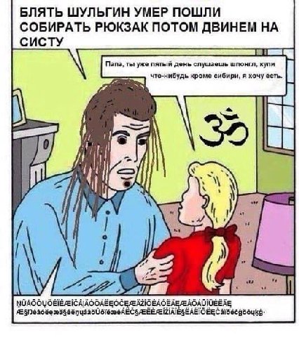 БЛЯТЬ ШУЛЬГИН УМЕР ПОШЛИ СОБИРАТЬ РЮКЗАК ПОТОМ ДВИНЕМ НА СИСТУ Папа, ты уже пятый день слушаешь шпонгл, купи что-нибудь кроме сибири, я хочу есть. if in О