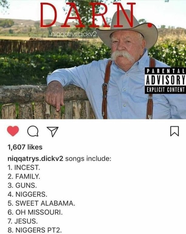 dickv2 PARENTAL ADVISORY EXPLICIT CONTENT 1,607 likes niqqatrys.dickv2 songs include 1. INCEST. 2. FAMILY. 3. GUNS 4. NIGGERS 5. SWEET ALABAMA 6. MISSOURI 7. JESUS 8. NIGGERS