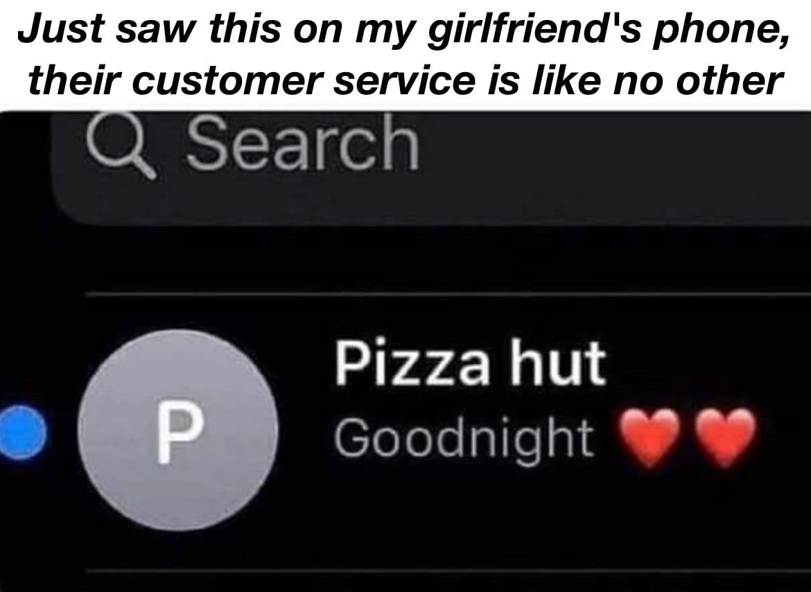 Just saw this my girlfriend's phone, their customer service is like no other Search Pizza hut Goodnight