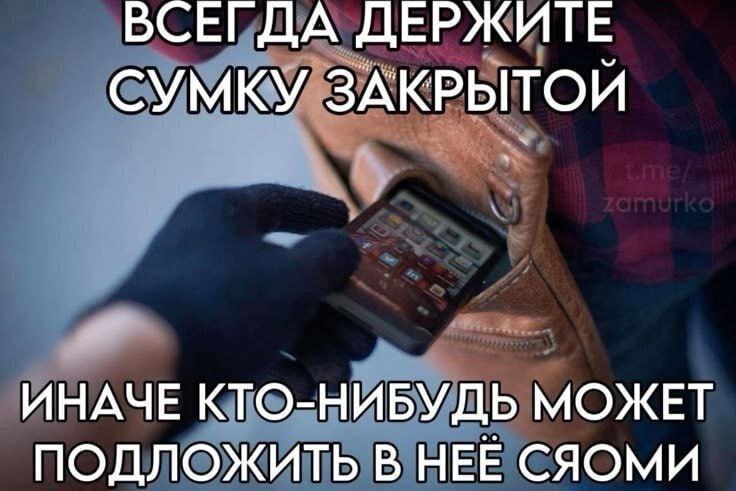 ВСЕГДА ДЕРЖИТЕ СУМКУ ЗАКРЫТОЙ ИНАЧЕ КТО-НИБУДЬ МОЖЕТ ПОДЛОЖИТЬ В НЕЕ СЯОМИ