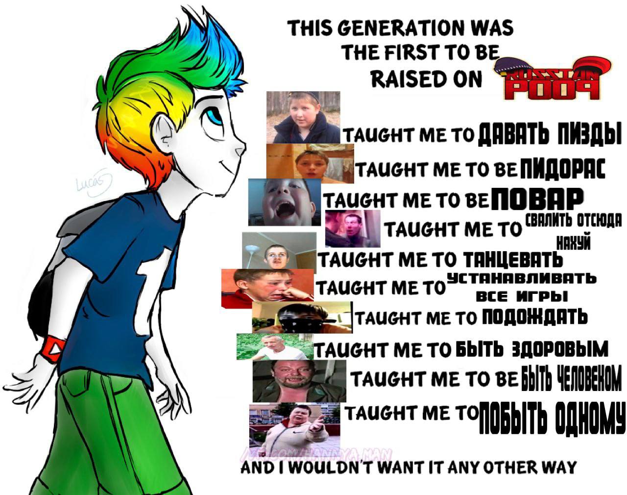 THIS GENERATION WAS THE FIRST TO BE RAISED ON TAucHT то ДАВАТЬ ПИЗДЫ TO ВЕПИДОРИС me To TAUGHT ТО ME TO ТАНЦЕВАТЬ TO ПОДОЖДАТЬ ЗДОРОВЫМ TAUGHT ТО A me [ДНОМ AND WOULDN'T WANT IT ANY OTHER WAY