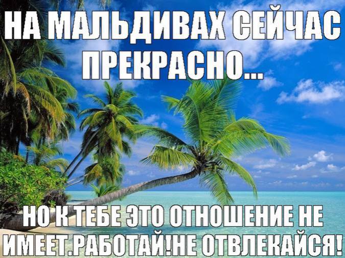 НА МАЛЬДИВАХ СЕЙЧАС ПРЕКРАСНО... ОТНОШЕНИЕ HE ИМЕЕГРАБОТАЙ