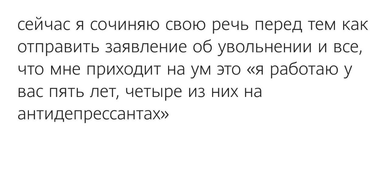 сейчас я сочиняю свою речь перед тем как отправить заявление об увольнении и все, что мне приходит на это «я работаю у вас пять лет, четыре из них на антидепрессантах»