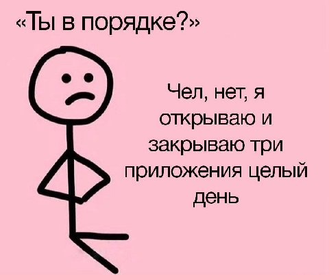 «Ты в порядке?» Чел, нет, я открываю и закрываю три приложения целый день