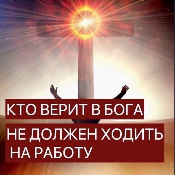 КТО ВЕРИТ В БОГА НЕ ДОЛЖЕН ХОДИТЬ НА РАБОТУ