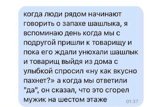 когда люди рядом начинают говорить о запахе шашлыка, я вспоминаю день когда мы с подругой пришли к товарищу и пока его ждали унюхали шашлык и товарищ выйдя из дома с улыбкой спросил «ну как вкусно пах