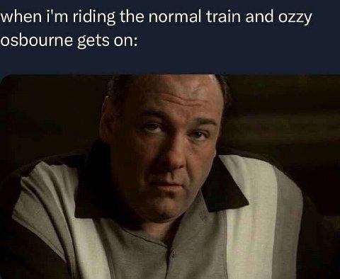 when riding the normal train and ozzy osbourne gets on: