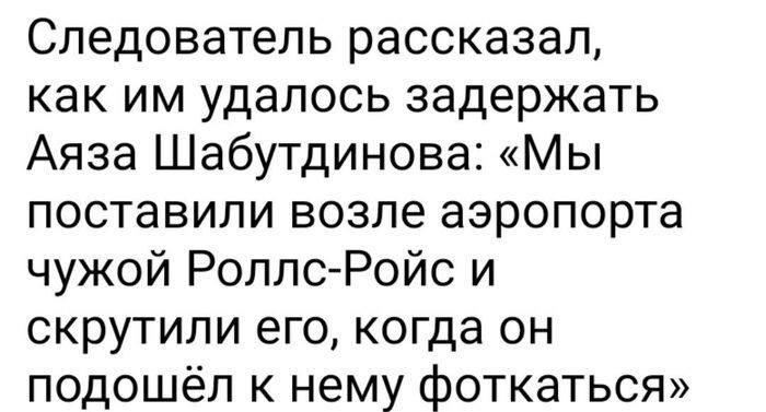Следователь рассказал, как удалось задержать Аяза Шабутдинова: «Мы поставили возле аэропорта чужой Роллс-Ройс и скрутили его, когда он подошёл к нему фоткаться»