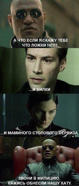 А ЧТО ЕСЛИ ЯСКАЖУ ТЕБЕ ЧТО ЛОЖКИ НЕТ? И ВИЛКИ И МАМИНОГО СТОЛОВОГО СЕРВИЗА ЗВОНИ В МИЛИЦИЮ КАЖИСЬ ОБНЕСЛИ НАШУ ХАТУ