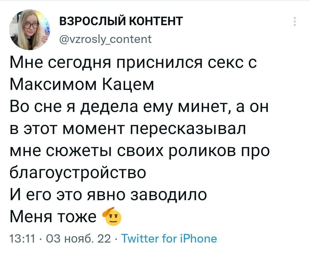 ВЗРОСЛЫЙ КОНТЕНТ @vzrosly content Мне сегодня приснился секс с Максимом Кацем Во сне я дедела ему минет, а в этот момент пересказывал мне сюжеты своих роликов про благоустройство И его это явно заводи