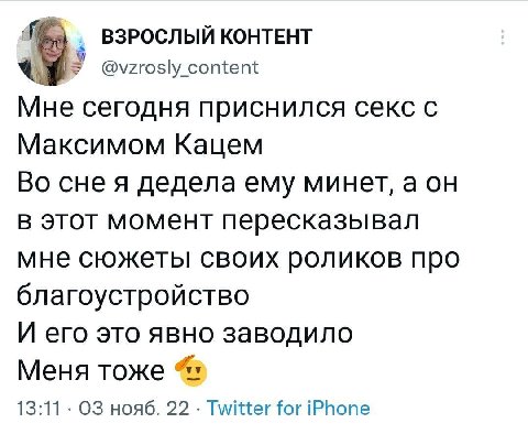 ВЗРОСЛЫЙ КОНТЕНТ @vzrosly content Мне сегодня приснился секс с Максимом Кацем Во сне я дедела ему минет, а в этот момент пересказывал мне сюжеты своих роликов про благоустройство И его это явно заводи