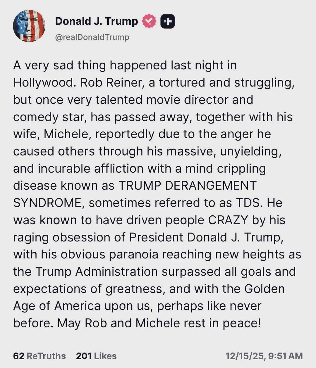 Donald Trump @realDonaldTrump A very sad thing happened last night in Hollywood. Rob Reiner, a tortured and struggling, but once very talented movie director and comedy star, has passed away, together
