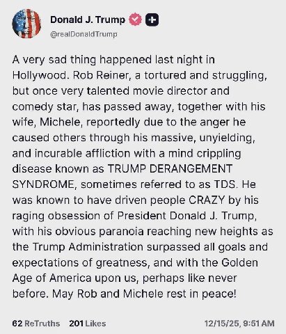 Donald Trump @realDonaldTrump A very sad thing happened last night in Hollywood. Rob Reiner, a tortured and struggling, but once very talented movie director and comedy star, has passed away, together