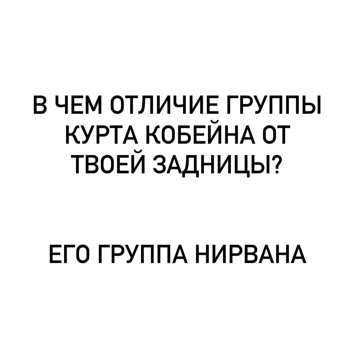 В ЧЕМ ОТЛИЧИЕ ГРУППЫ КУРТА КОБЕИНА ОТ ТВОЕИ ЗАДНИЦЫ? ЕГО ГРУППА НИРВАНА