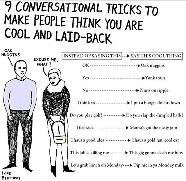 CONVERSATIONAL ICKS To MAKE PEOPLE THINK YOU ARE COOL AND ID-BACK OAK NUGGINS INSTEAD OF SAYING THIS SAY THIS COOL THING EXCUSE ME, WHAT Oak nuggins Yes Yank train No Nuns on ripple у, I think so I pu