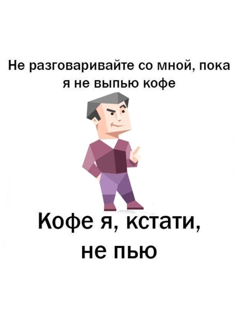 Не разговаривайте мной, пока я не выпью кофе Кофе я, кстати, не пью