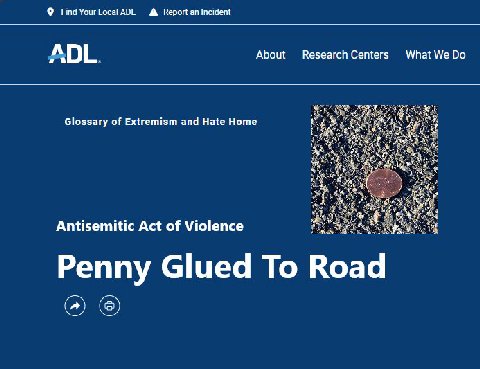 Find YourLocalADL A Верой Incident ADL About Research Centers What We Glossary of Extremism and Hate Home 4 Antisemitic Act of Violence Penny Glued To Road