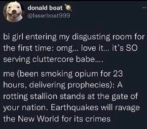donald boat girl entering my disgusting room for the first time: omg... love it... it’s SO serving cluttercore me (been smoking opium for 23 hours, delivering prophecies): A rotting stallion stands at