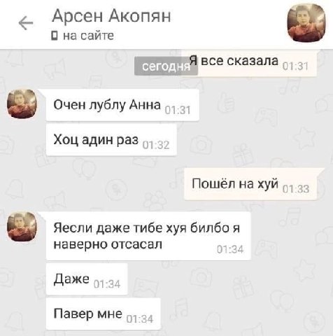 Арсен Акопян 0 на сайте Я все сказала Очен лублу Анна Хоц адин раз Пошёл нахуй Яесли даже тибе хуя билбо я наверно отсасал Даже Павер мне